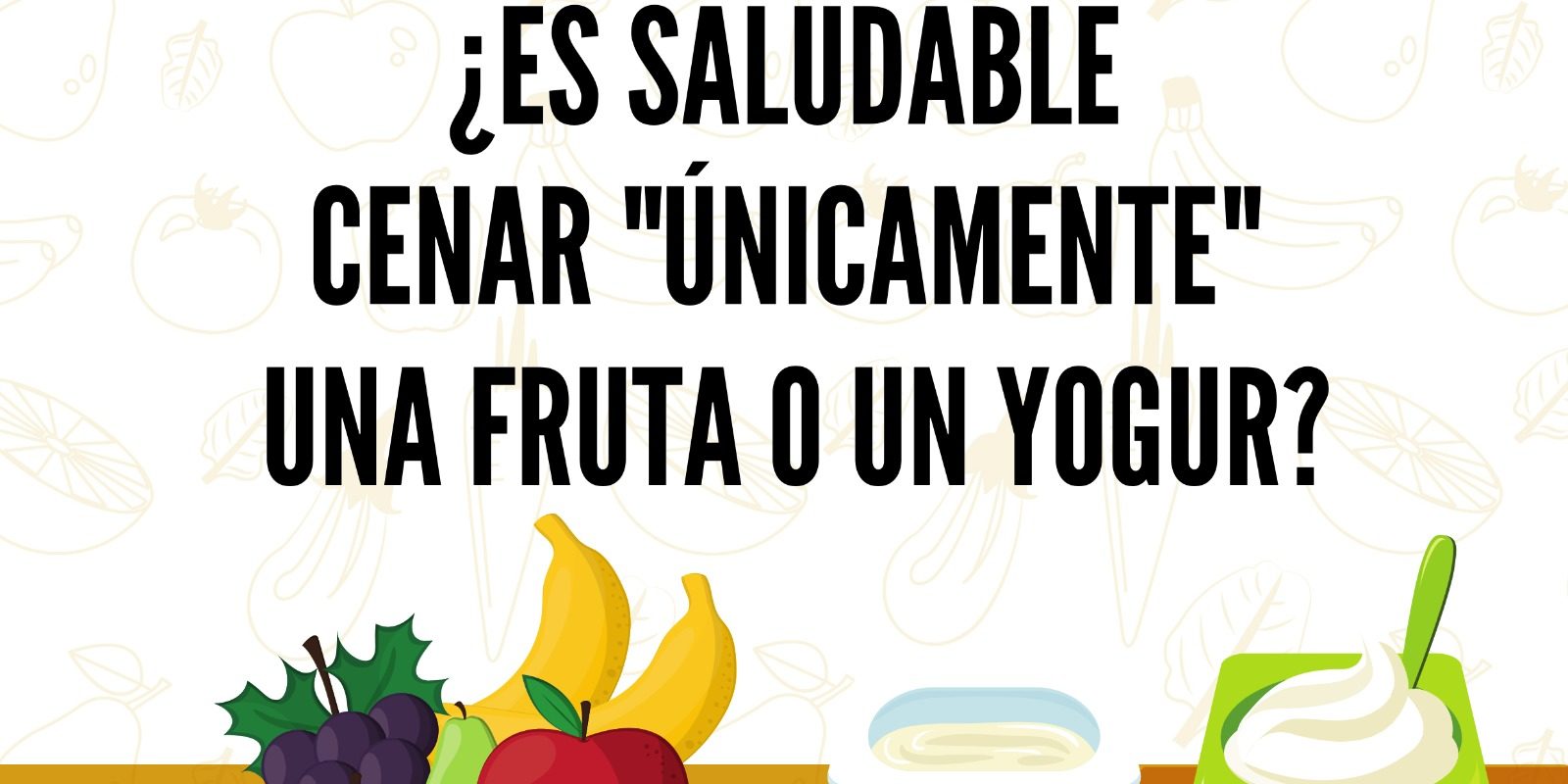 ES SALUDABLE CENAR ÚNICAMENTE UNA FRUTA O UN YOGUR
